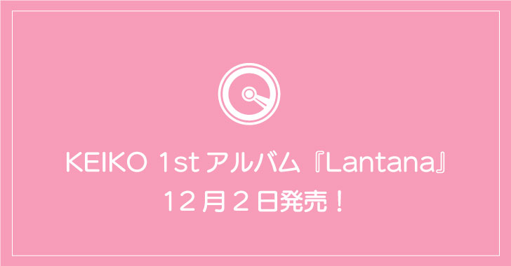 KEIKO 1stアルバム『Lantana』12月2日発売！