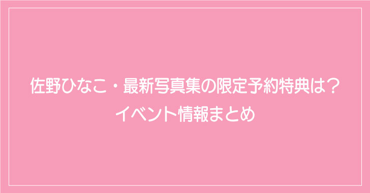 佐野ひなこ 最新写真集の限定予約特典は イベント情報まとめ