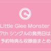 Little Glee Monster 17thシングルの発売日は？予約特典＆収録曲まとめ