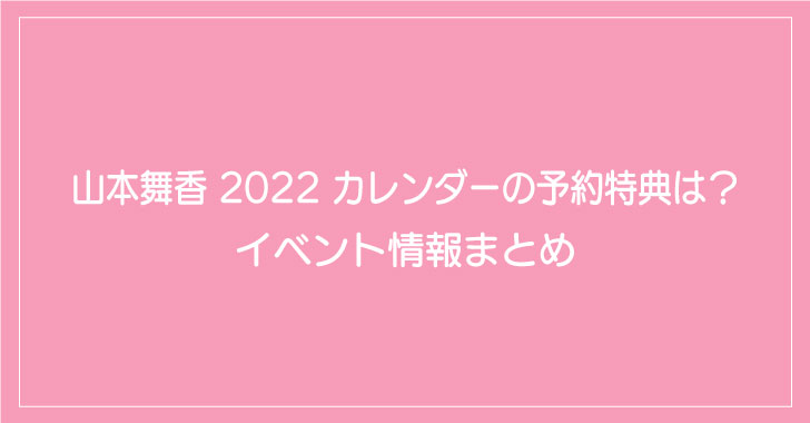 山本舞香 2022 カレンダーの予約特典は？イベント情報まとめ